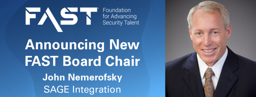 FAST: Foundation for Advancing Security Talent Announcing New FAST Board Chair John Nemerofsky, SAGE Integration COO